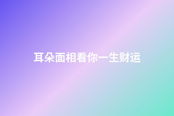 耳朵面相看你一生财运