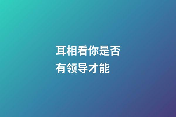 耳相看你是否有领导才能