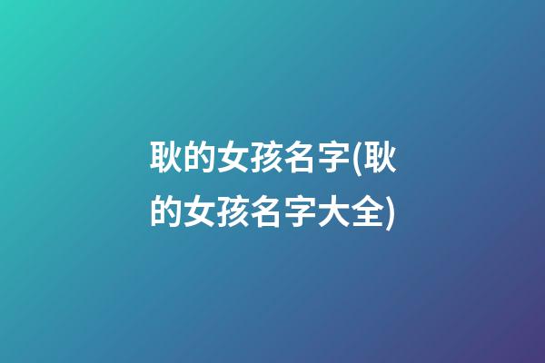 耿的女孩名字(耿的女孩名字大全)