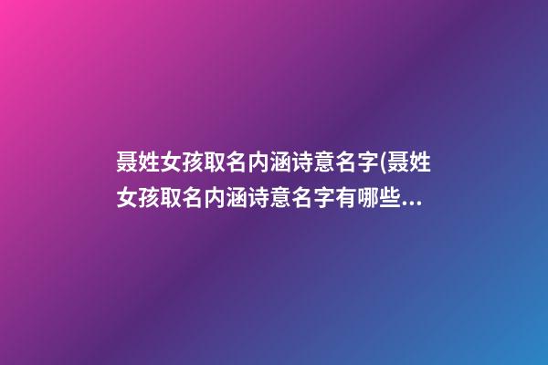 聂姓女孩取名内涵诗意名字(聂姓女孩取名内涵诗意名字有哪些)