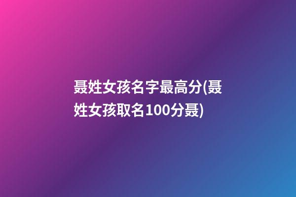 聂姓女孩名字最高分(聂姓女孩取名100分聂)