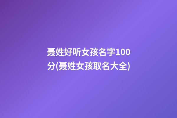 聂姓好听女孩名字100分(聂姓女孩取名大全)