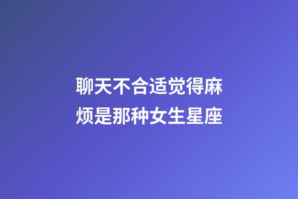 聊天不合适觉得麻烦是那种女生星座-第1张-星座运势-玄机派