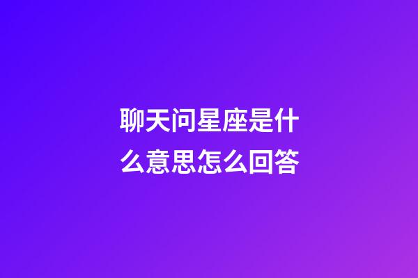 聊天问星座是什么意思怎么回答-第1张-星座运势-玄机派