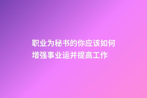 职业为秘书的你应该如何增强事业运并提高工作