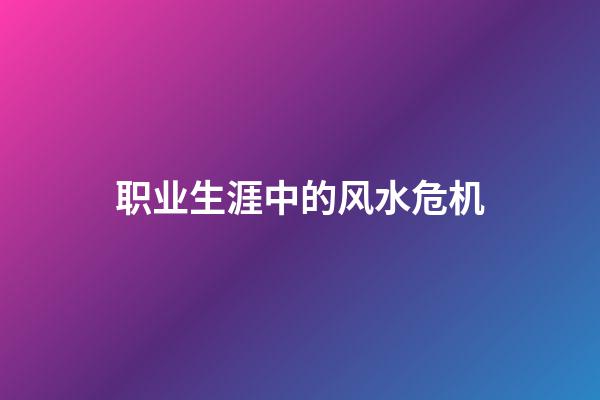 职业生涯中的风水危机