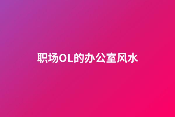 职场OL的办公室风水