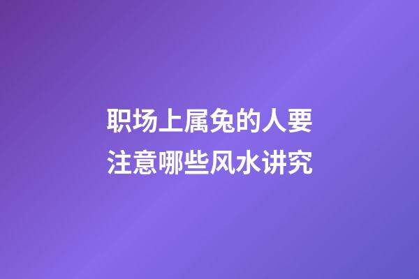 职场上属兔的人要注意哪些风水讲究