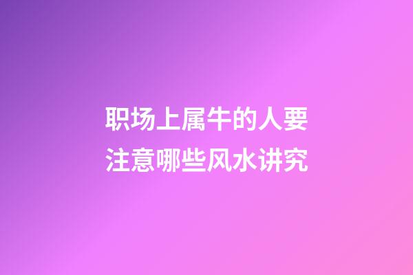 职场上属牛的人要注意哪些风水讲究