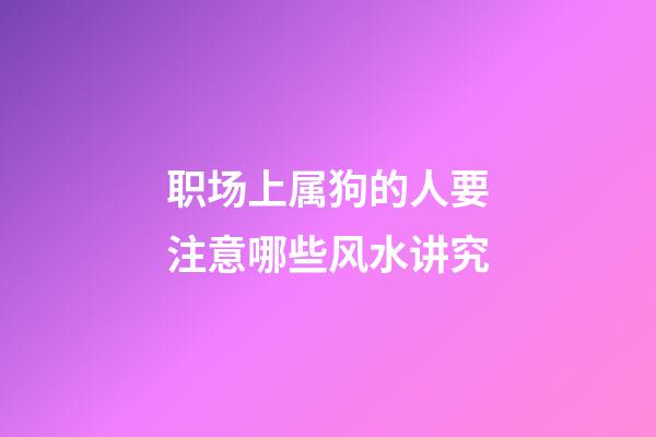 职场上属狗的人要注意哪些风水讲究