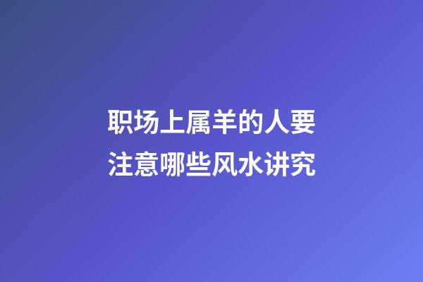 职场上属羊的人要注意哪些风水讲究