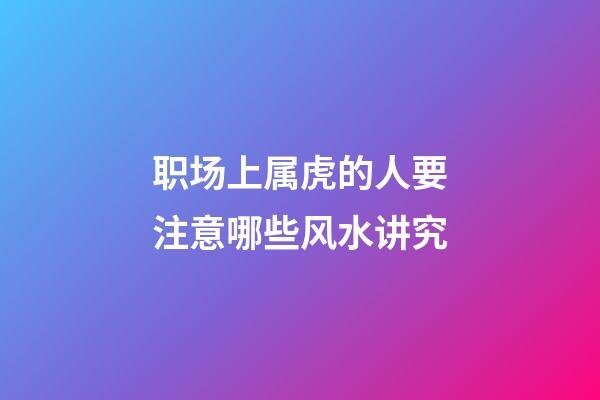 职场上属虎的人要注意哪些风水讲究