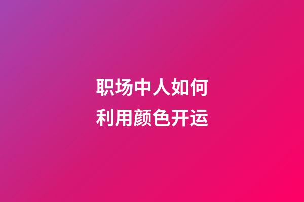 职场中人如何利用颜色开运