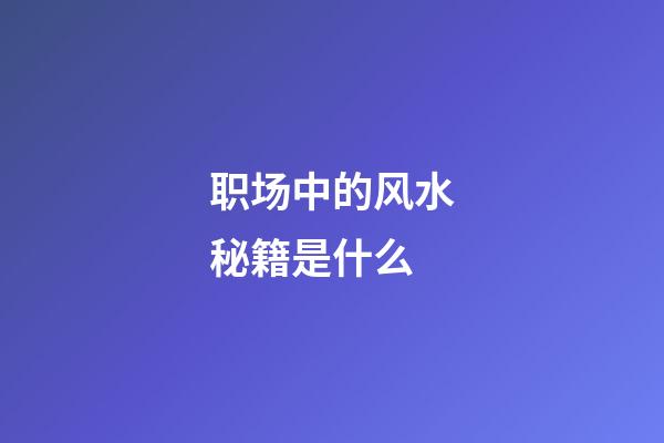 职场中的风水秘籍是什么
