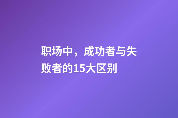 职场中，成功者与失败者的15大区别