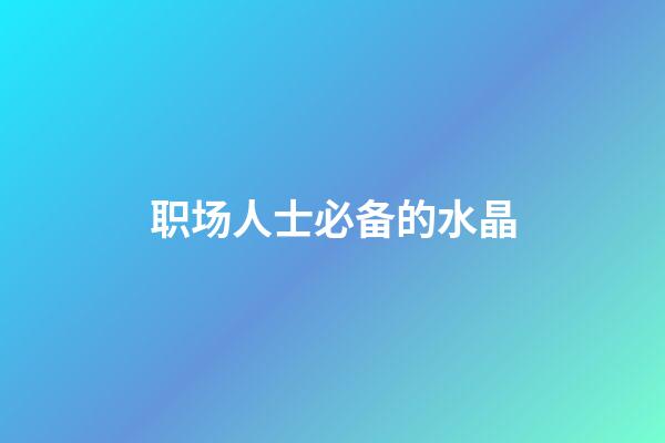 职场人士必备的水晶