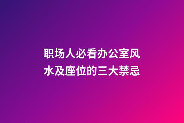 职场人必看办公室风水及座位的三大禁忌
