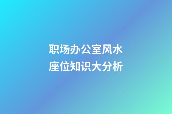 职场办公室风水座位知识大分析