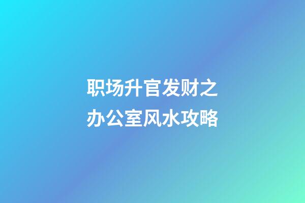 职场升官发财之办公室风水攻略