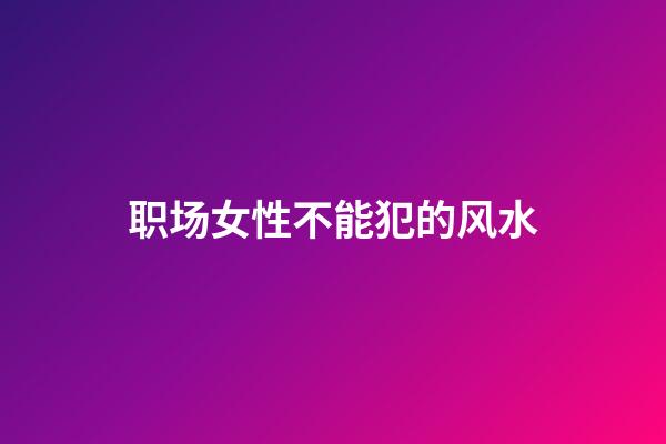 职场女性不能犯的风水