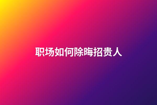 职场如何除晦招贵人