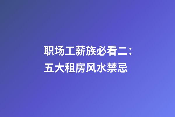 职场工薪族必看二：五大租房风水禁忌