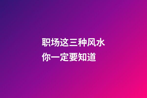 职场这三种风水你一定要知道