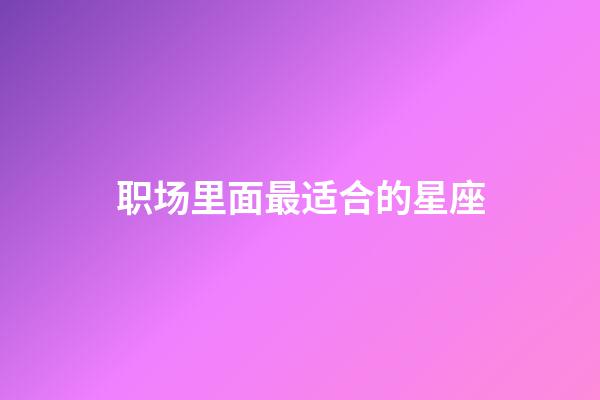 职场里面最适合的星座-第1张-星座运势-玄机派