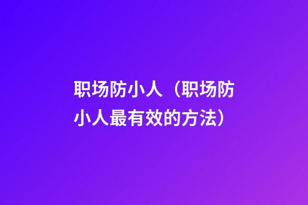 职场防小人（职场防小人最有效的方法）