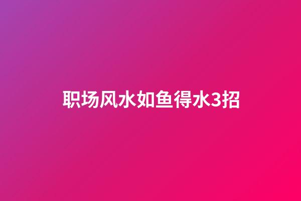 职场风水如鱼得水3招
