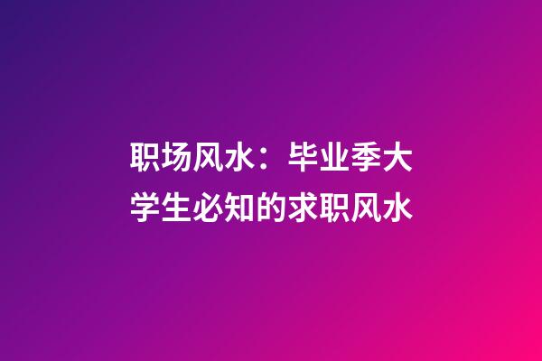 职场风水：毕业季大学生必知的求职风水