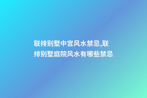 联排别墅中宫风水禁忌,联排别墅庭院风水有哪些禁忌