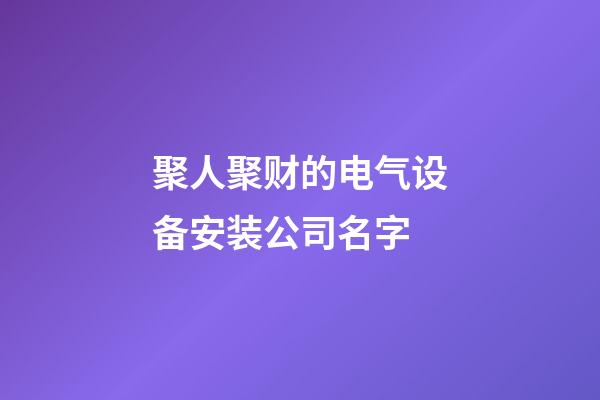 聚人聚财的电气设备安装公司名字-第1张-公司起名-玄机派