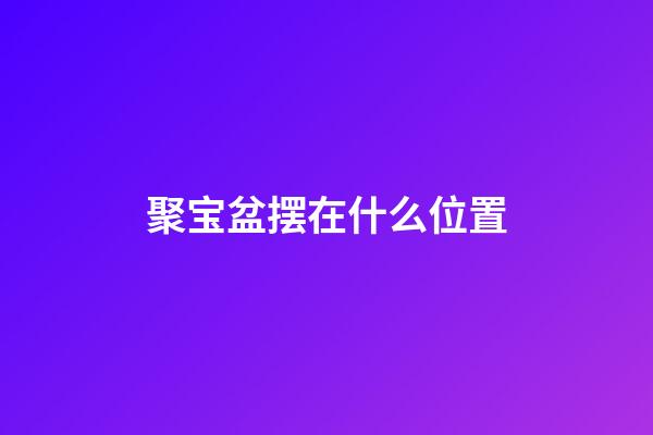聚宝盆摆在什么位置