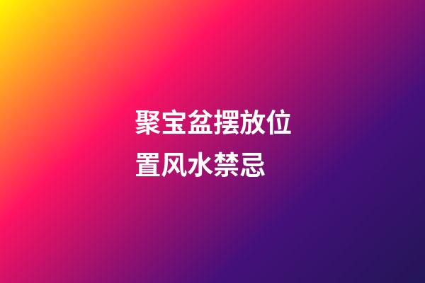 聚宝盆摆放位置风水禁忌