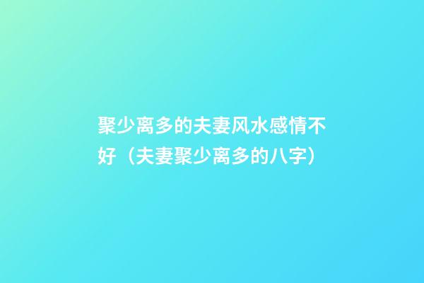 聚少离多的夫妻风水感情不好（夫妻聚少离多的八字）