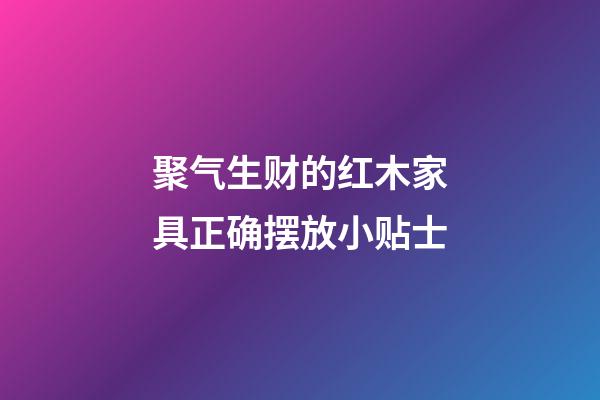 聚气生财的红木家具正确摆放小贴士
