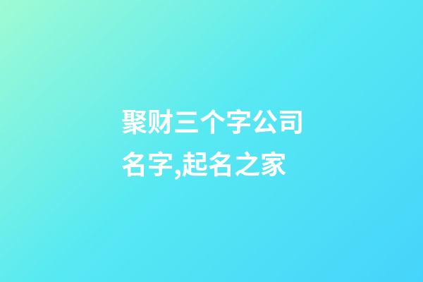 聚财三个字公司名字,起名之家