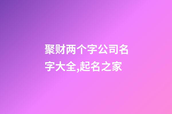 聚财两个字公司名字大全,起名之家-第1张-公司起名-玄机派