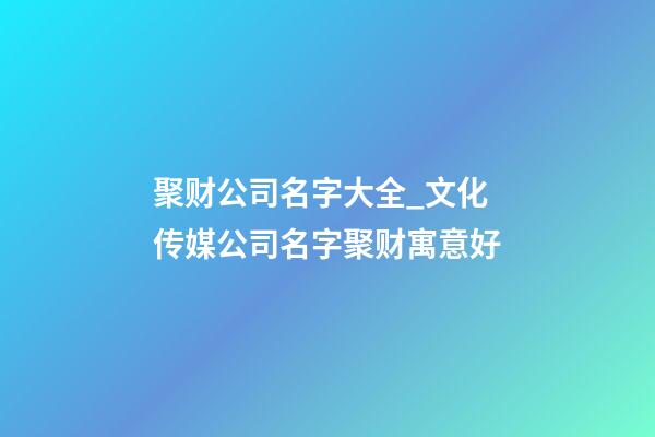 聚财公司名字大全_文化传媒公司名字聚财寓意好-第1张-公司起名-玄机派
