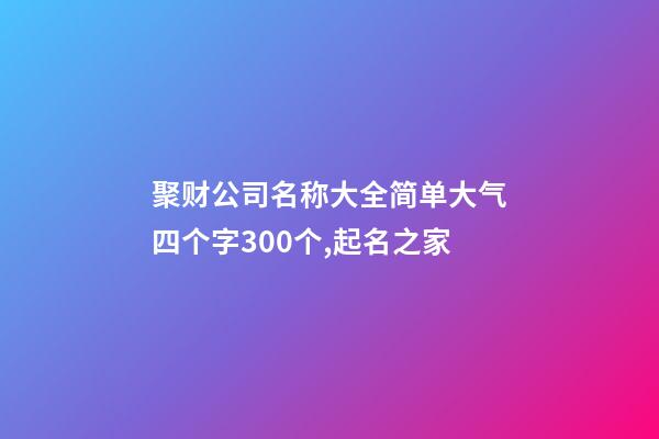 聚财公司名称大全简单大气四个字300个,起名之家-第1张-公司起名-玄机派