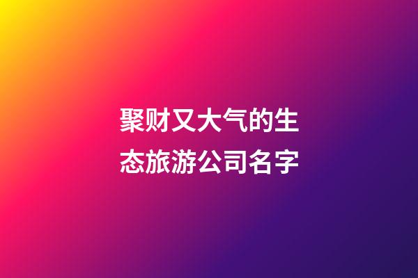 聚财又大气的生态旅游公司名字-第1张-公司起名-玄机派