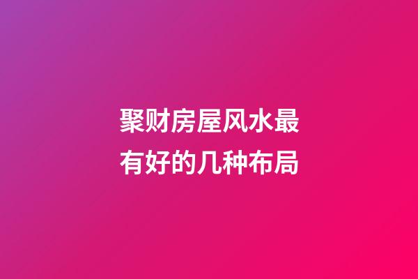 聚财房屋风水最有好的几种布局