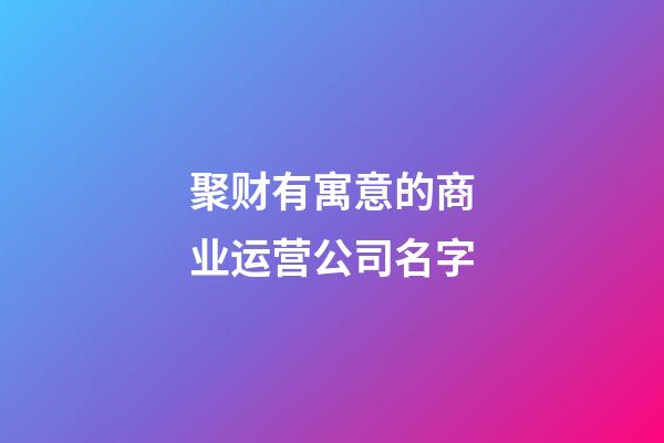 聚财有寓意的商业运营公司名字
