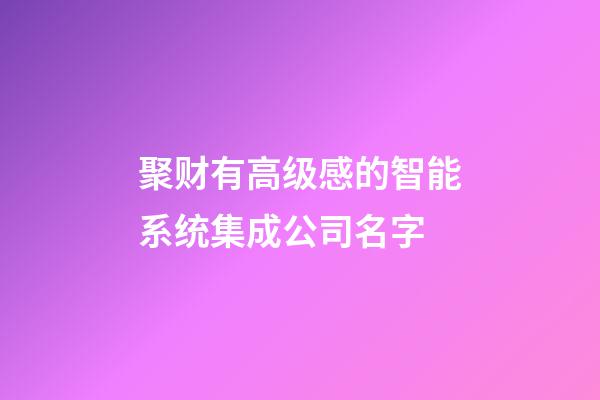 聚财有高级感的智能系统集成公司名字-第1张-公司起名-玄机派