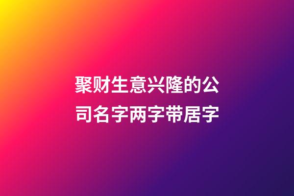 聚财生意兴隆的公司名字两字带居字-第1张-公司起名-玄机派