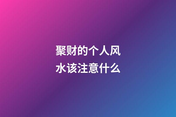 聚财的个人风水该注意什么