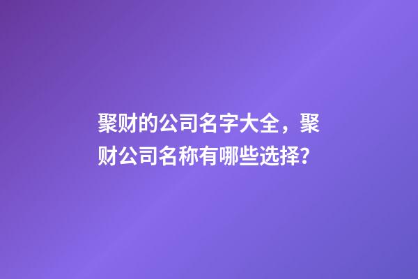 聚财的公司名字大全，聚财公司名称有哪些选择？