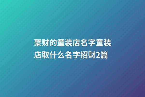 聚财的童装店名字童装店取什么名字招财2篇-第1张-店铺起名-玄机派