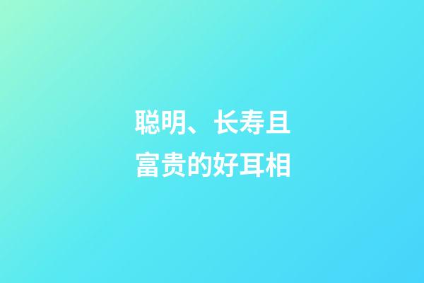 聪明、长寿且富贵的好耳相